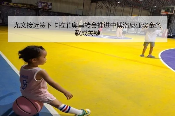 尤文接近签下卡拉菲奥里转会推进中博洛尼亚奖金条款成关键